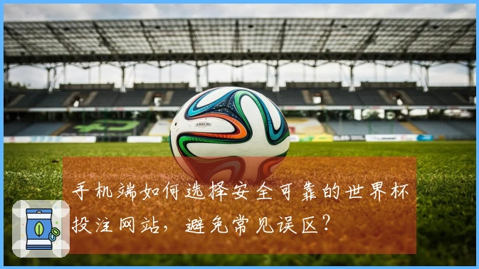 手机端如何选择安全可靠的世界杯投注网站，避免常见误区？