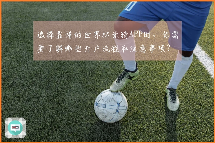 选择靠谱的世界杯竞猜APP时，你需要了解哪些开户流程和注意事项？