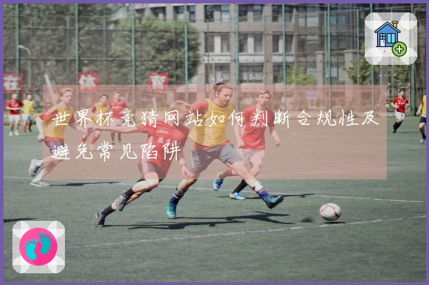世界杯竞猜网站如何判断合规性及避免常见陷阱