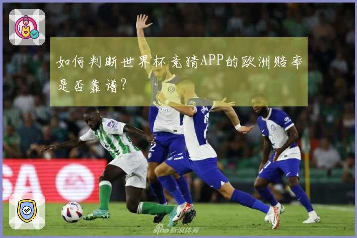 如何判断世界杯竞猜APP的欧洲赔率是否靠谱？