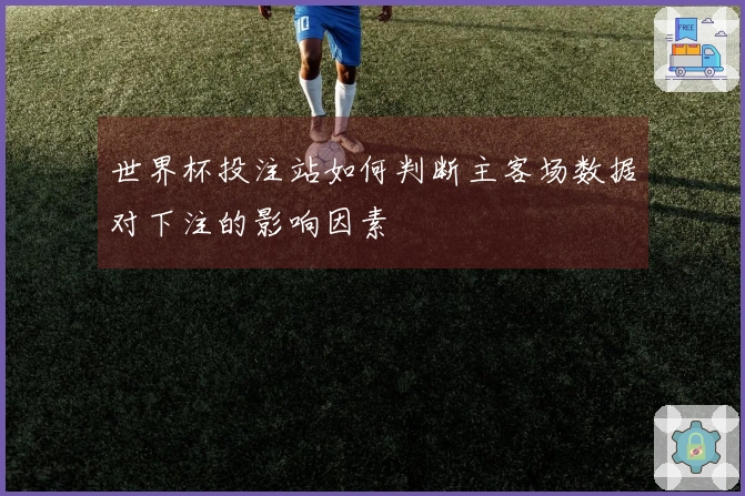 世界杯投注站如何判断主客场数据对下注的影响因素