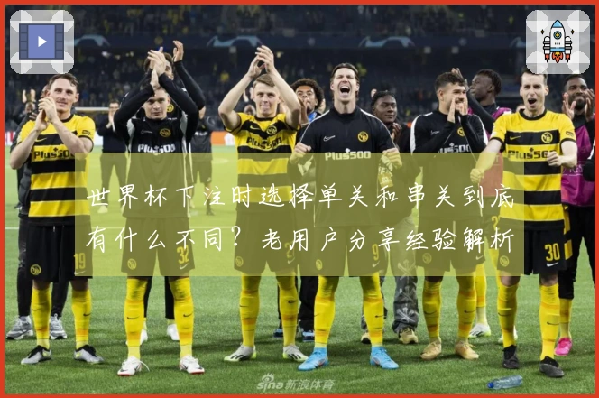 世界杯下注时选择单关和串关到底有什么不同？老用户分享经验解析