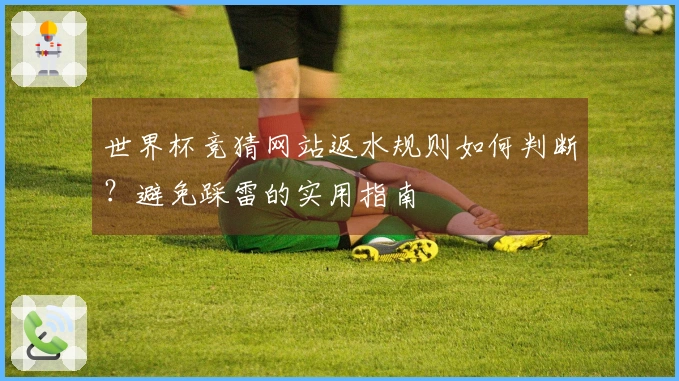 世界杯竞猜网站返水规则如何判断？避免踩雷的实用指南