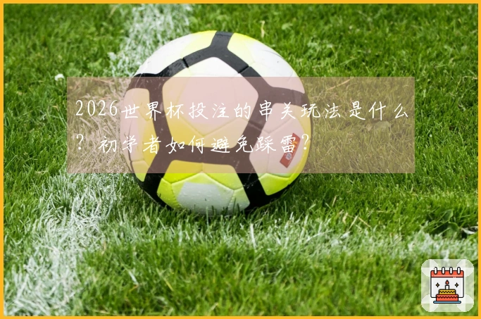 2026世界杯投注的串关玩法是什么？初学者如何避免踩雷？