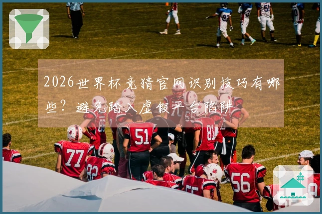 2026世界杯竞猜官网识别技巧有哪些?避免踏入虚假平台陷阱