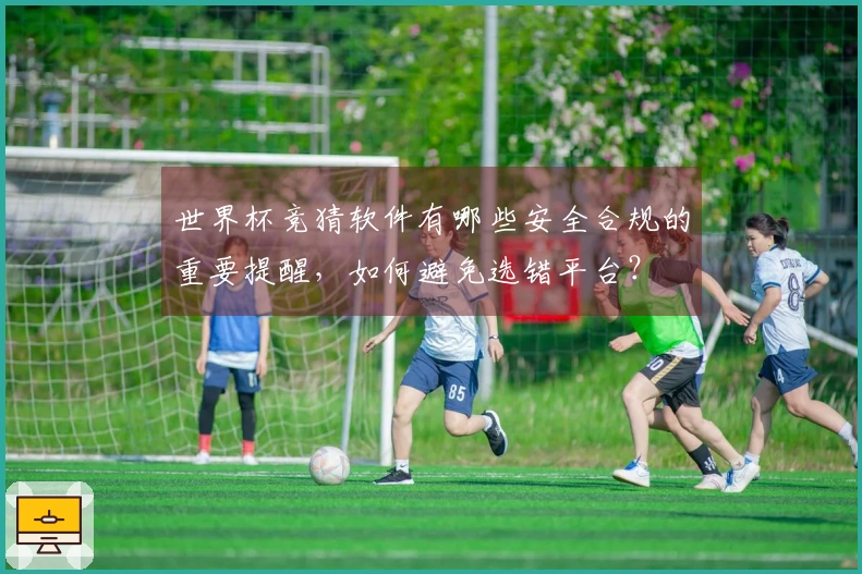 世界杯竞猜软件有哪些安全合规的重要提醒，如何避免选错平台？