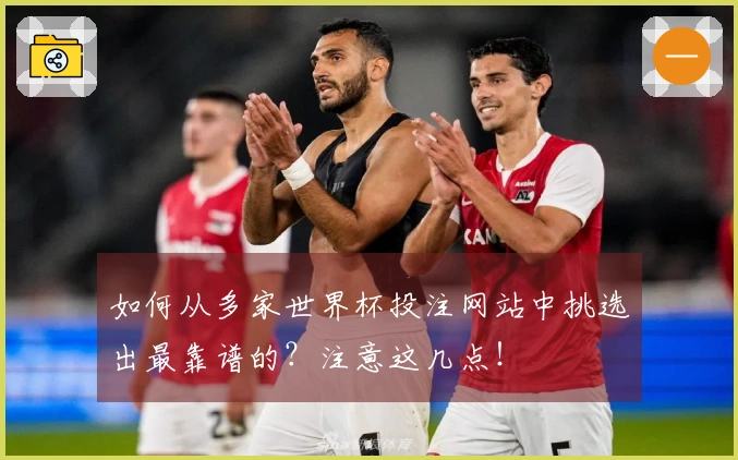 如何从多家世界杯投注网站中挑选出最靠谱的？注意这几点！