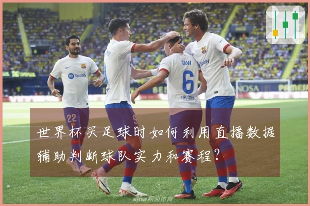 世界杯买足球时如何利用直播数据辅助判断球队实力和赛程?