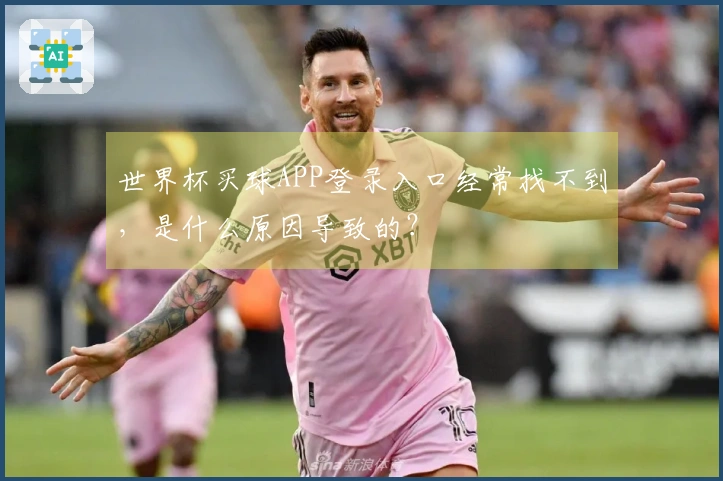 世界杯买球APP登录入口经常找不到，是什么原因导致的？