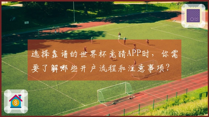 选择靠谱的世界杯竞猜APP时，你需要了解哪些开户流程和注意事项？