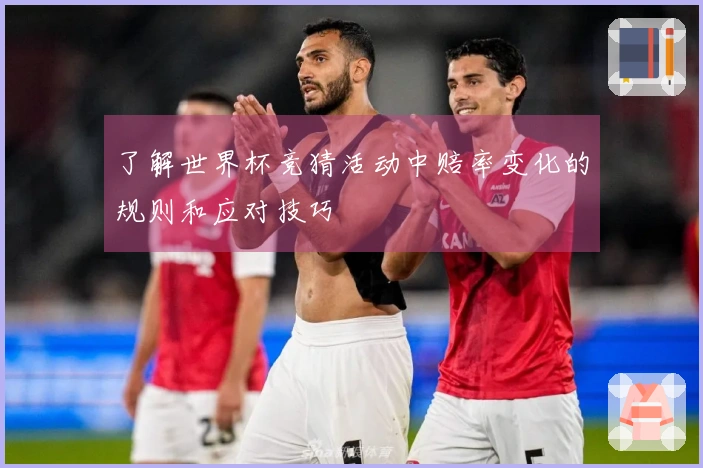 了解世界杯竞猜活动中赔率变化的规则和应对技巧
