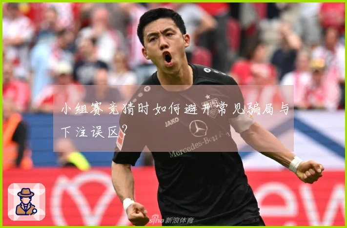 小组赛竞猜时如何避开常见骗局与下注误区？