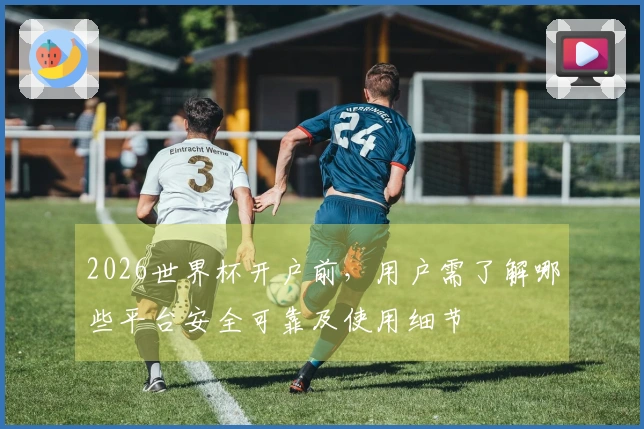 2026世界杯开户前，用户需了解哪些平台安全可靠及使用细节