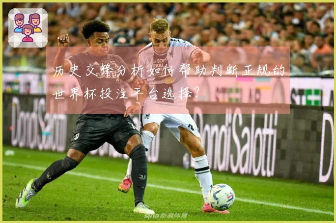 历史交锋分析如何帮助判断正规的世界杯投注平台选择?