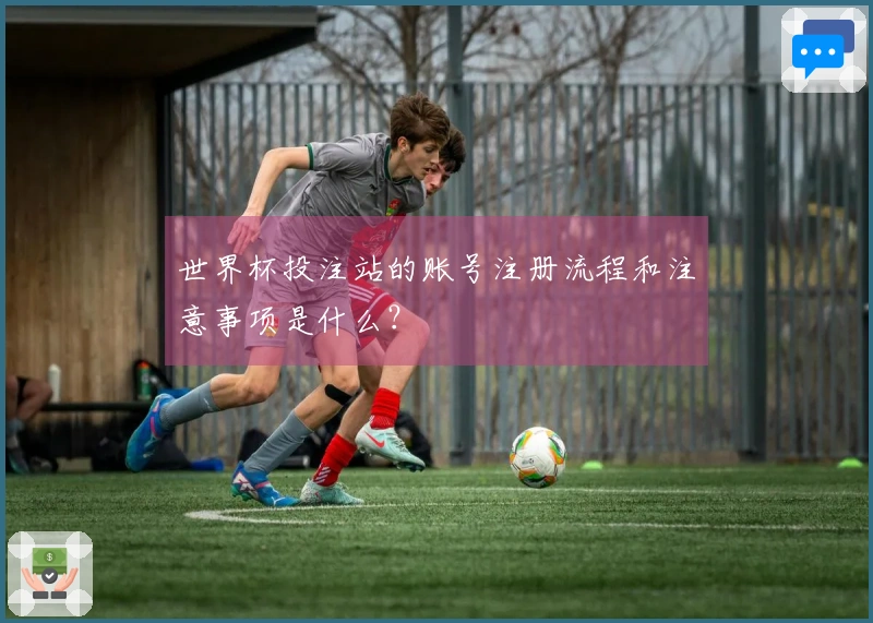 世界杯投注站的账号注册流程和注意事项是什么?