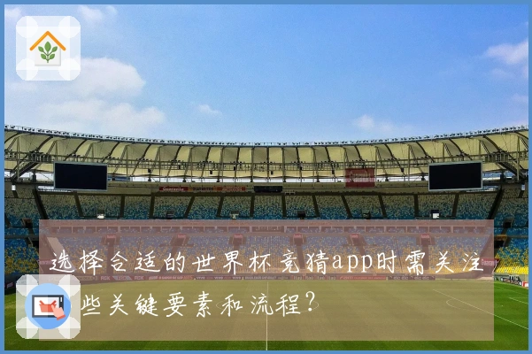 选择合适的世界杯竞猜app时需关注哪些关键要素和流程？