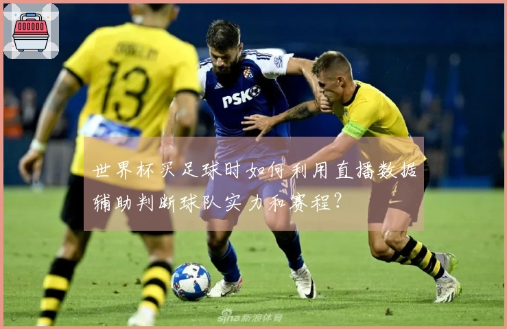 世界杯买足球时如何利用直播数据辅助判断球队实力和赛程？