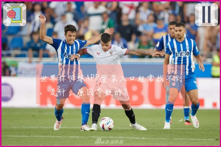世界杯买球APP登录入口经常找不到,是什么原因导致的?
