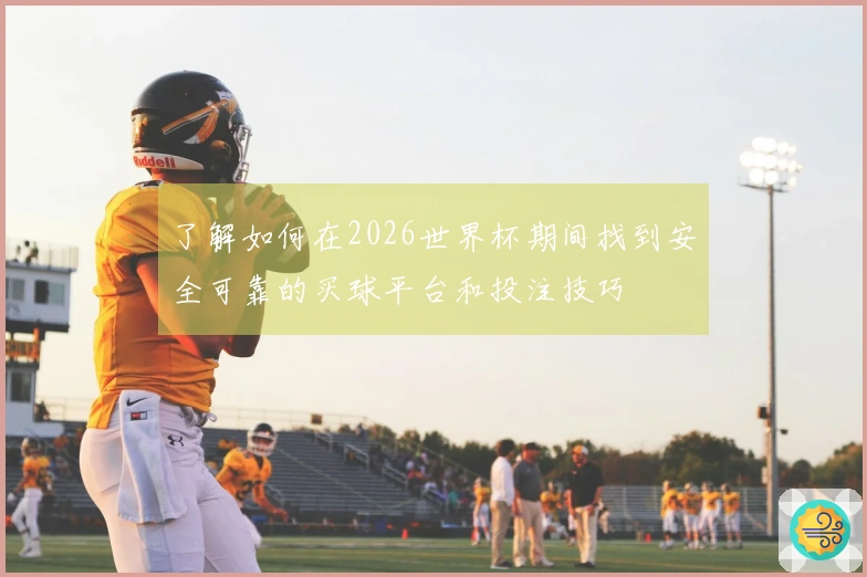了解如何在2026世界杯期间找到安全可靠的买球平台和投注技巧