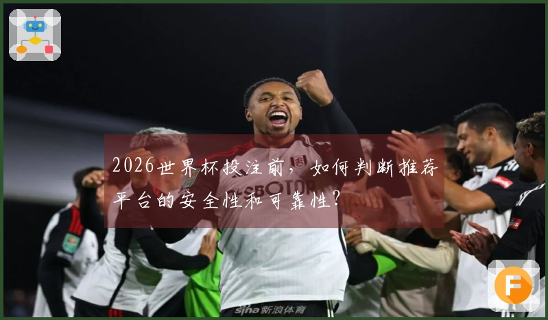2026世界杯投注前，如何判断推荐平台的安全性和可靠性？
