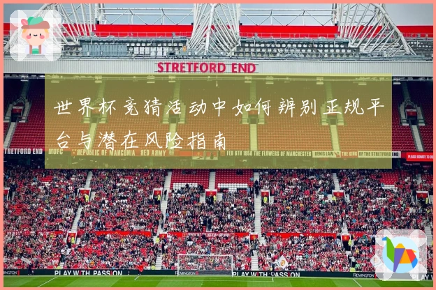 世界杯竞猜活动中如何辨别正规平台与潜在风险指南