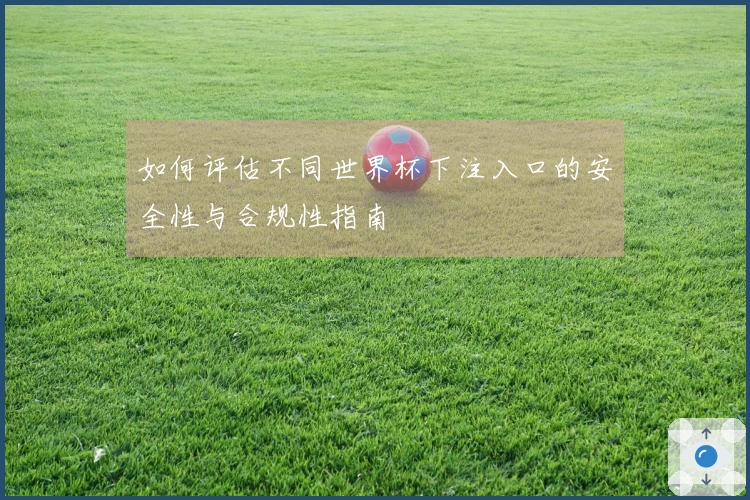 如何评估不同世界杯下注入口的安全性与合规性指南