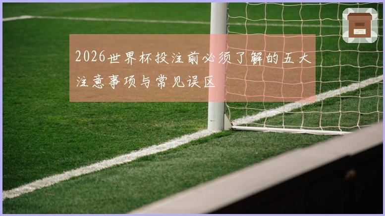 2026世界杯投注前必须了解的五大注意事项与常见误区