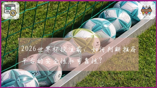 2026世界杯投注前,如何判断推荐平台的安全性和可靠性?