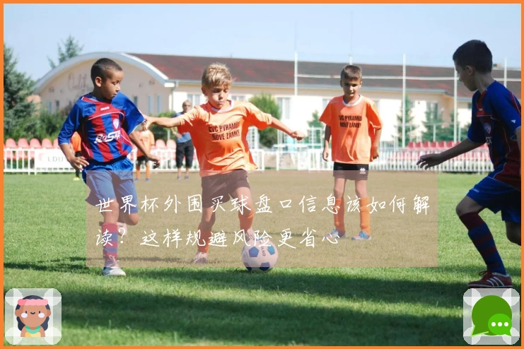 世界杯外围买球盘口信息该如何解读？这样规避风险更省心