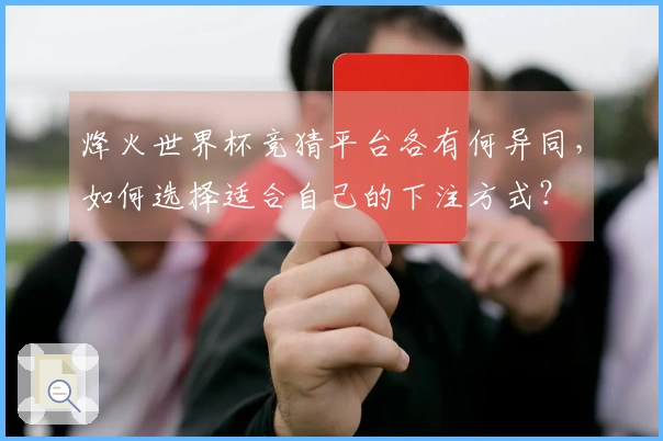 烽火世界杯竞猜平台各有何异同，如何选择适合自己的下注方式？
