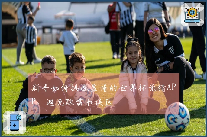 新手如何挑选靠谱的世界杯竞猜APP，避免踩雷和误区