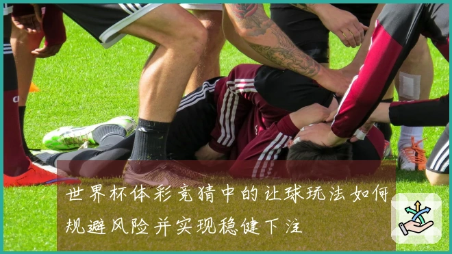 世界杯体彩竞猜中的让球玩法如何规避风险并实现稳健下注