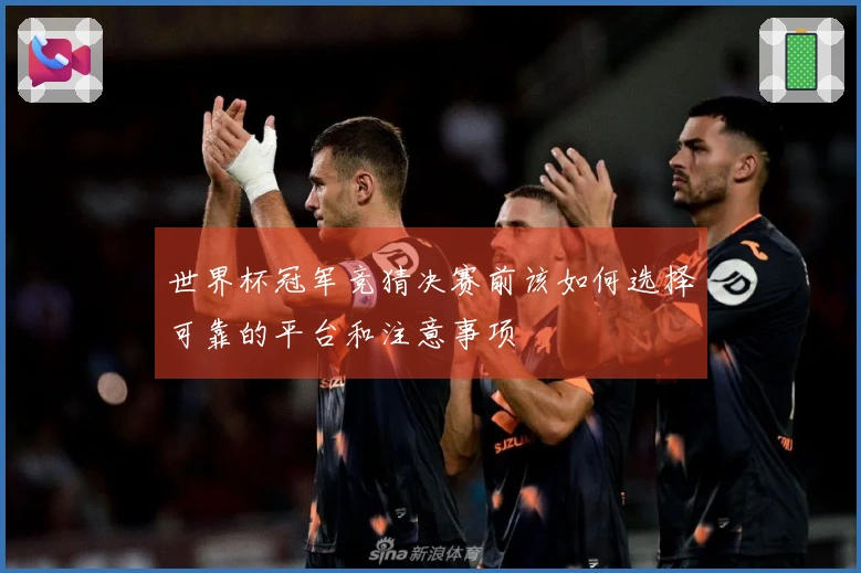 世界杯冠军竞猜决赛前该如何选择可靠的平台和注意事项