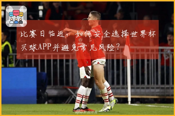 比赛日临近，如何安全选择世界杯买球APP并避免常见风险？