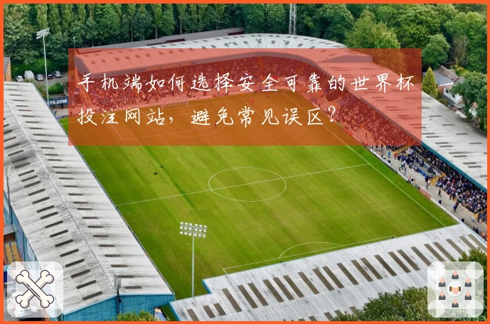 手机端如何选择安全可靠的世界杯投注网站，避免常见误区？