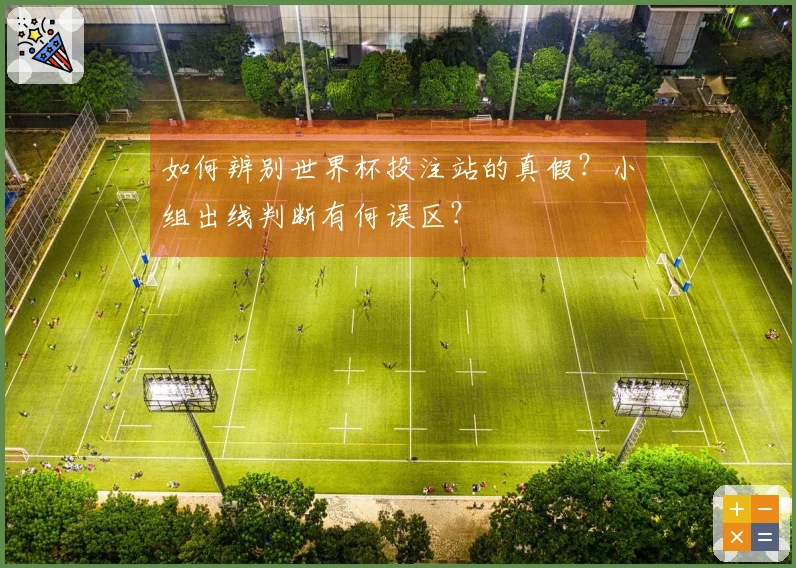 如何辨别世界杯投注站的真假？小组出线判断有何误区？