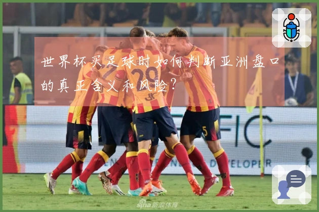 世界杯买足球时如何判断亚洲盘口的真正含义和风险？