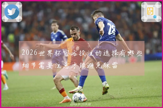 2026世界杯官方投注的选择有哪些细节需要注意才能避免踩雷