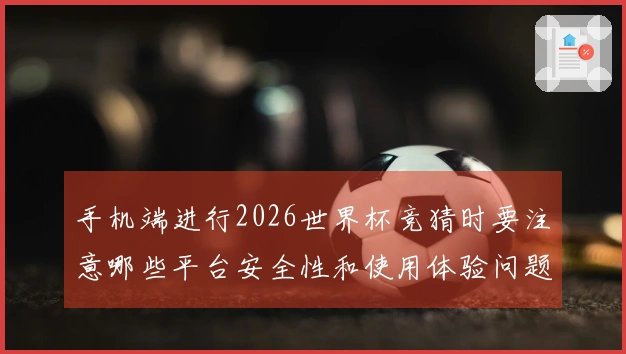 手机端进行2026世界杯竞猜时要注意哪些平台安全性和使用体验问题？